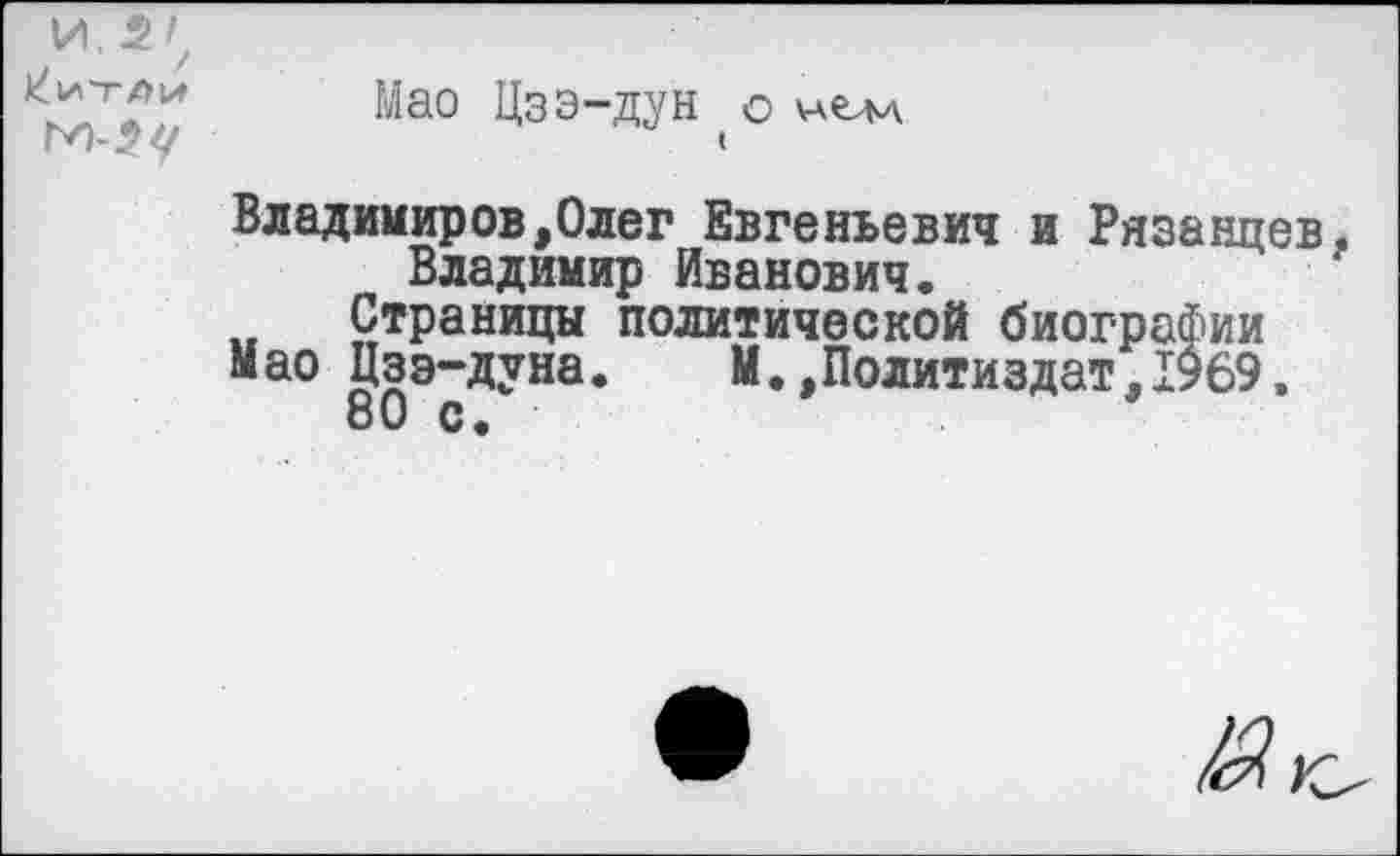 ﻿/
Китаи
Мао Цзэ-дун о нем
(
Владимиров,Олег Евгеньевич и Рязанцев Владимир Иванович.
Страницы политической биографии
Мао Цзэ-дуна. М.,Политиздат, 1969.